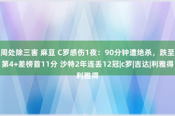 周处除三害 麻豆 C罗感伤1夜：90分钟遭绝杀，跌至第4+差榜首11分 沙特2年连丢12冠|c罗|吉达|利雅得