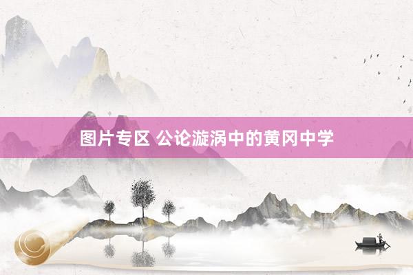 图片专区 公论漩涡中的黄冈中学