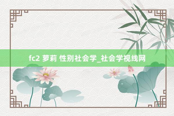 fc2 萝莉 性别社会学_社会学视线网