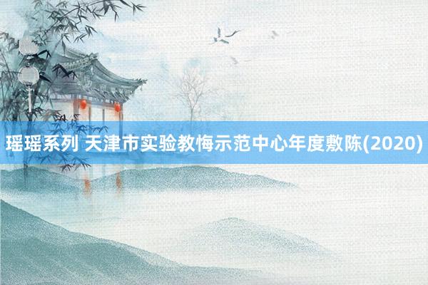 瑶瑶系列 天津市实验教悔示范中心年度敷陈(2020)