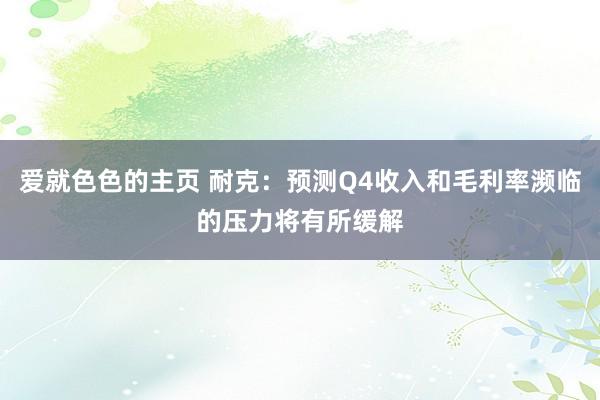 爱就色色的主页 耐克：预测Q4收入和毛利率濒临的压力将有所缓解