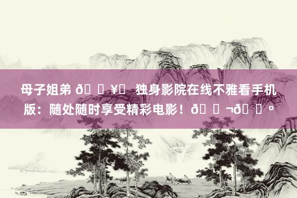 母子姐弟 🎥✨ 独身影院在线不雅看手机版：随处随时享受精彩电影！🎬📺