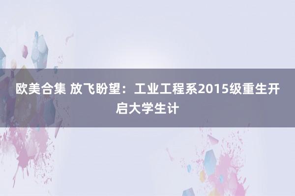 欧美合集 放飞盼望：工业工程系2015级重生开启大学生计