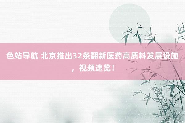 色站导航 北京推出32条翻新医药高质料发展设施，视频速览！