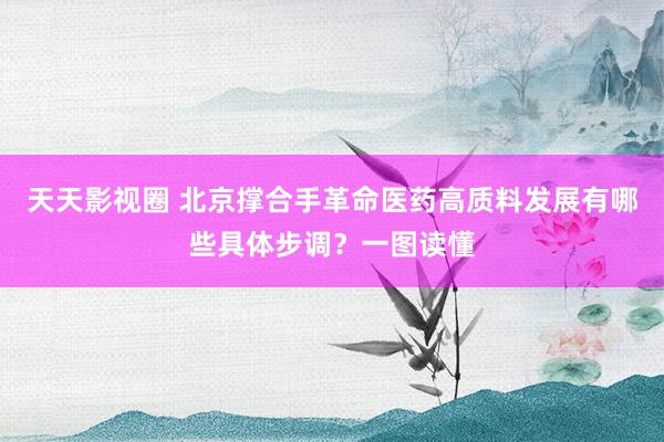 天天影视圈 北京撑合手革命医药高质料发展有哪些具体步调？一图读懂